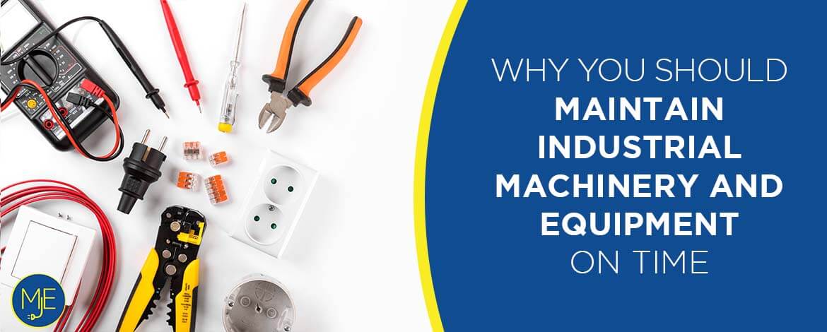 Why You Should Maintain Industrial Machinery and Equipment on Time - Mj electrical